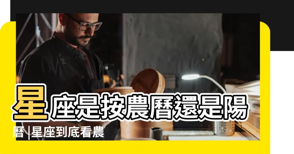 星座是按農曆還是陽曆 |星座到底看農曆還是陽曆 |星座是按陰曆還是陽曆算 |【星座按陽曆生日還是陰曆】
