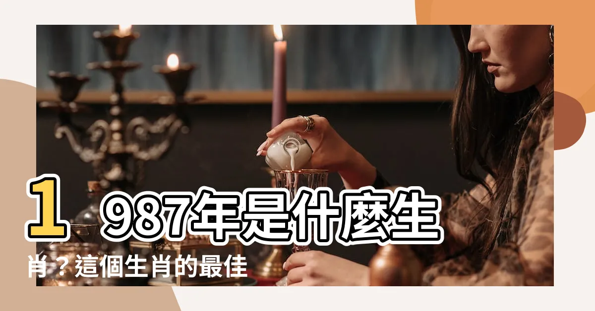 【1987是什麼生肖】1987年是什麼生肖？這個生肖的最佳配偶是誰？