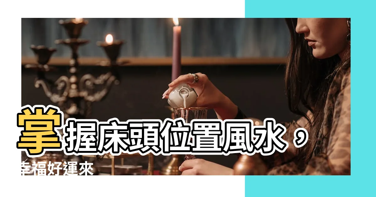 【牀頭位置】掌握牀頭位置風水，幸福好運來