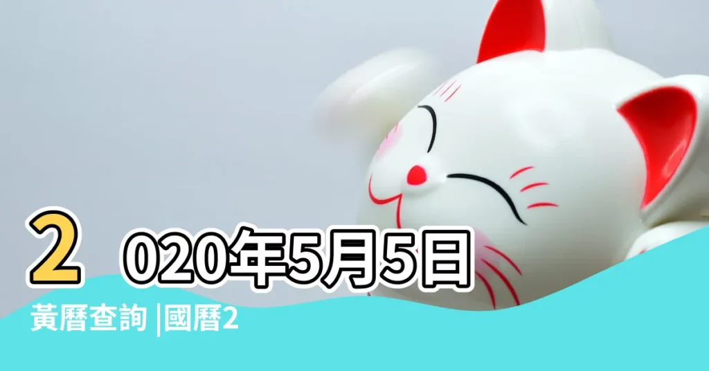 2020年5月5日黃曆查詢 |國曆2020年5月5日是農曆幾月幾日 |2020年5月5日農曆多少號 |【2020年5月5日星期幾】