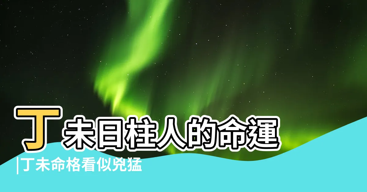 【丁未 性格】丁未日柱人的命運 |丁未命格看似兇猛 |丁未日柱人的性格特徵 |