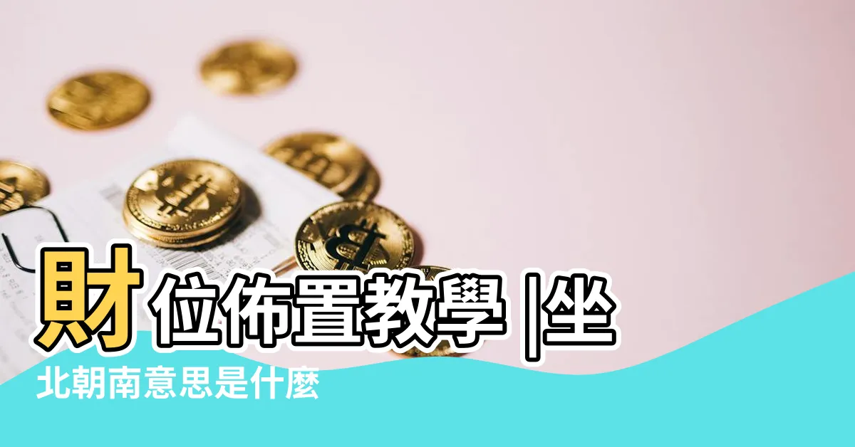 【房子坐向怎麼看】財位佈置教學 |坐北朝南意思是什麼 |讓你兼顧運勢與 |