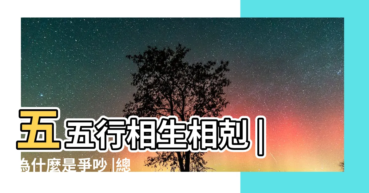 【五行生肖相剋】五五行相生相剋 |為什麼是爭吵 |總是意見不和 |
