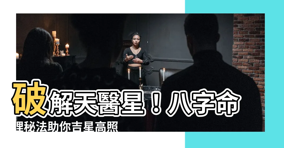 【天醫日查法】破解天醫星！八字命理秘法助你吉星高照