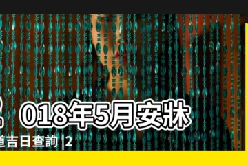 【2018年5月份那天安牀好日子】2018年5月安牀黃道吉日查詢 |2018年5月開市黃道吉日查詢 |2018年05月安牀吉日在線查詢 |