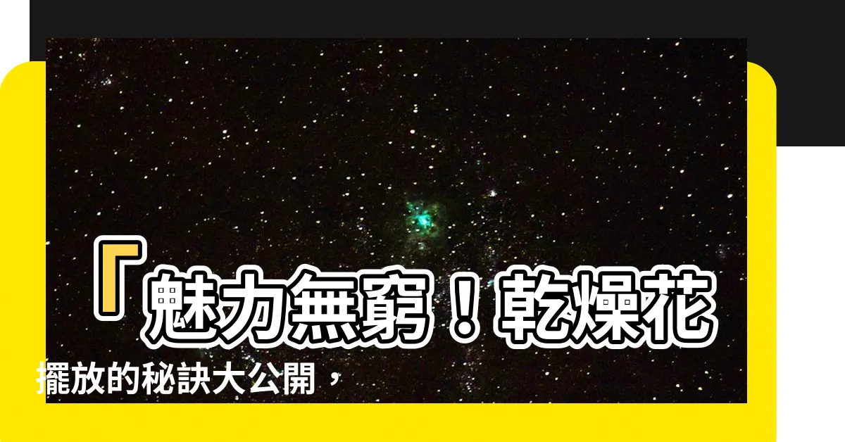 【乾燥花擺放】「魅力無窮！乾燥花擺放的秘訣大公開，讓你家充滿自然風情」