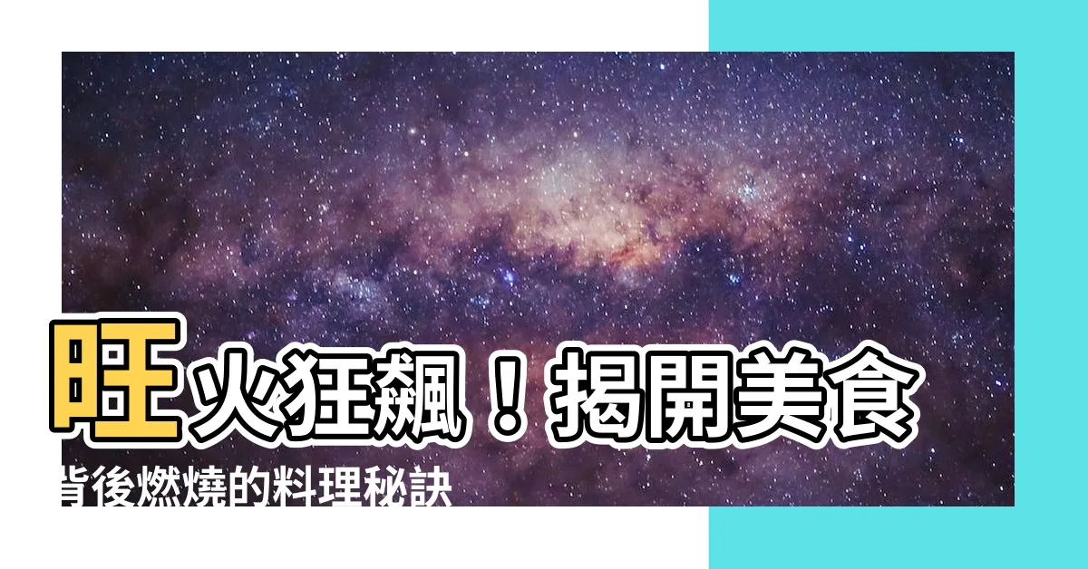 【旺火】旺火狂飆！揭開美食背後燃燒的料理秘訣