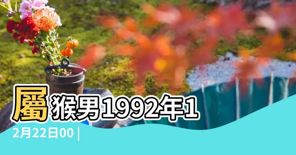 屬猴男1992年12月22日00 |1992年屬猴人2023年運勢及運程92年31歲生肖 |1992年12月屬猴是什麼命有福有祿六親和睦 |【92年12月出生的猴男】