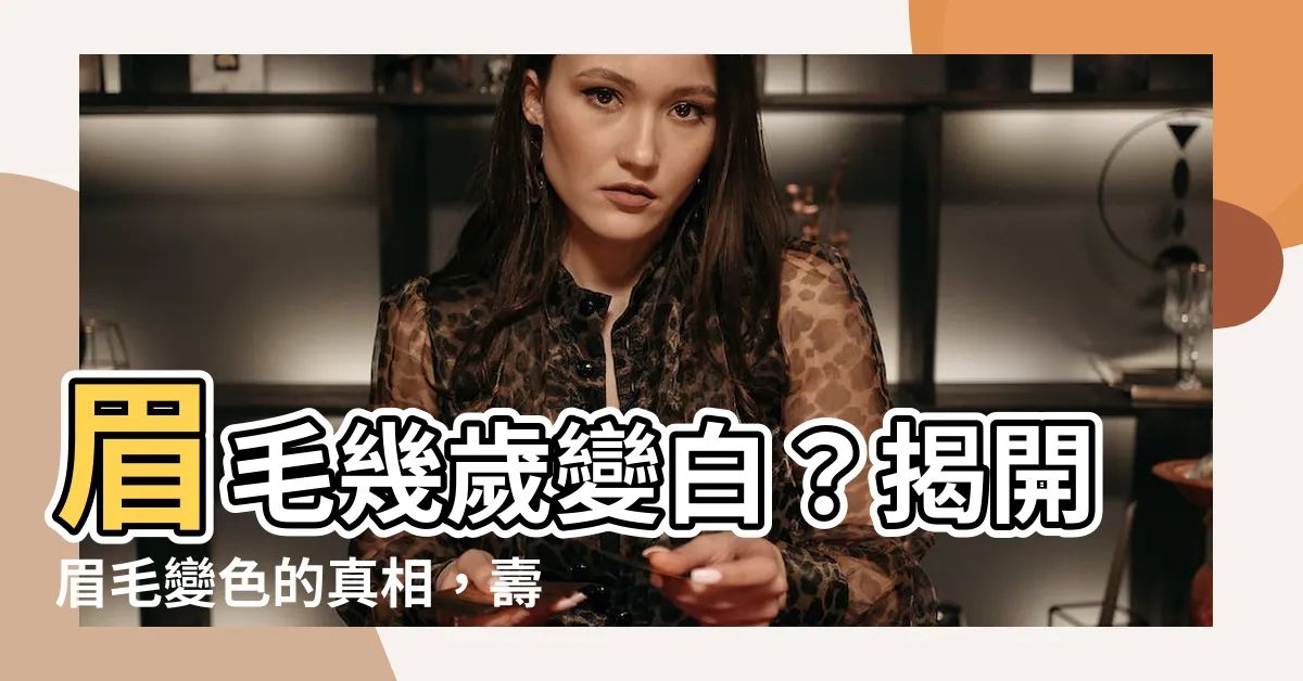 【眉毛幾歲變白】眉毛幾歲變白？揭開眉毛變色的真相，壽命與外貌的關聯性