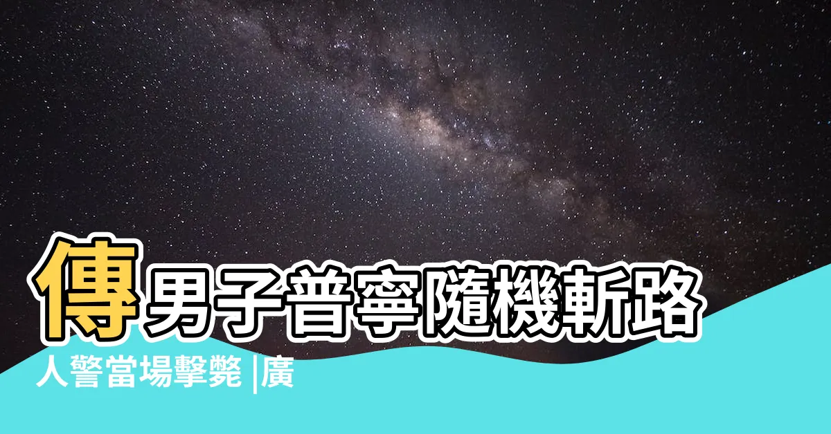 【普寧砍人】傳男子普寧隨機斬路人警當場擊斃 |廣東普寧疑似發生砍人事件受害者包括兒童 |廣東普寧疑發生隨機砍人男子手持鐮刀後搶車逃逸受害者有 |