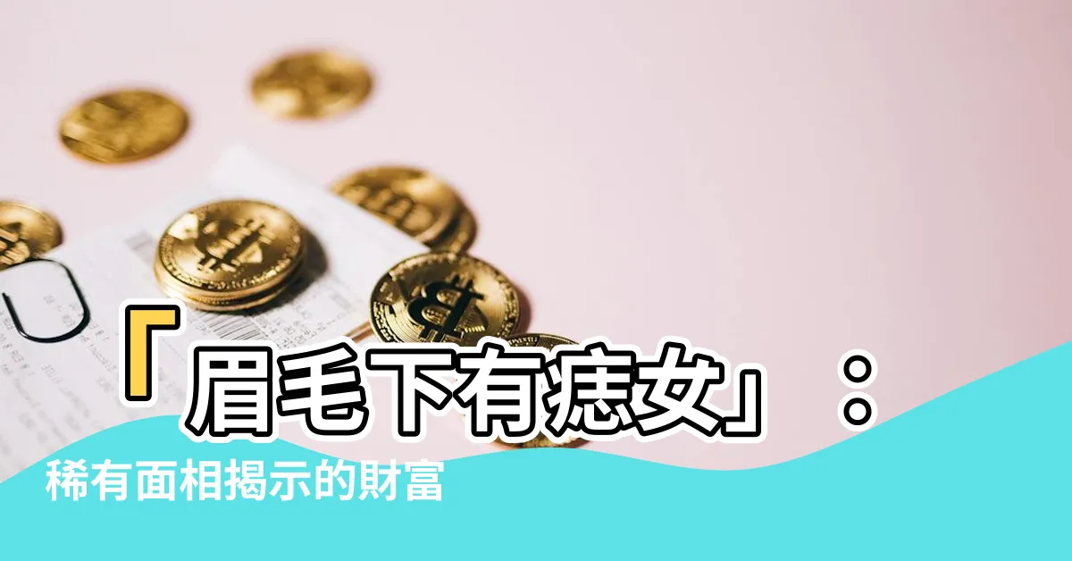 【眉毛下有痣女】「眉毛下有痣女」：稀有面相揭示的財富象徵