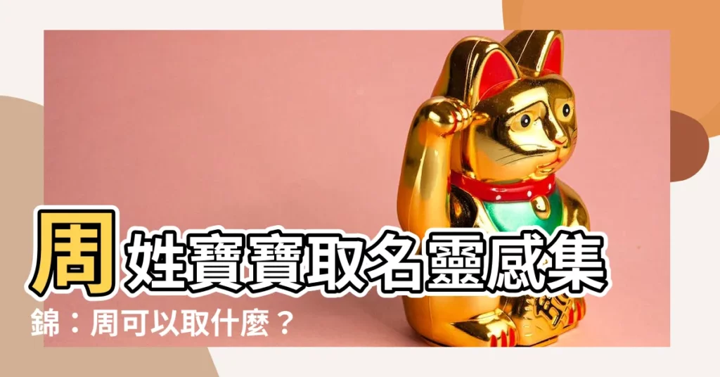 【周可以取什麼】周姓寶寶取名靈感集錦：周可以取什麼？