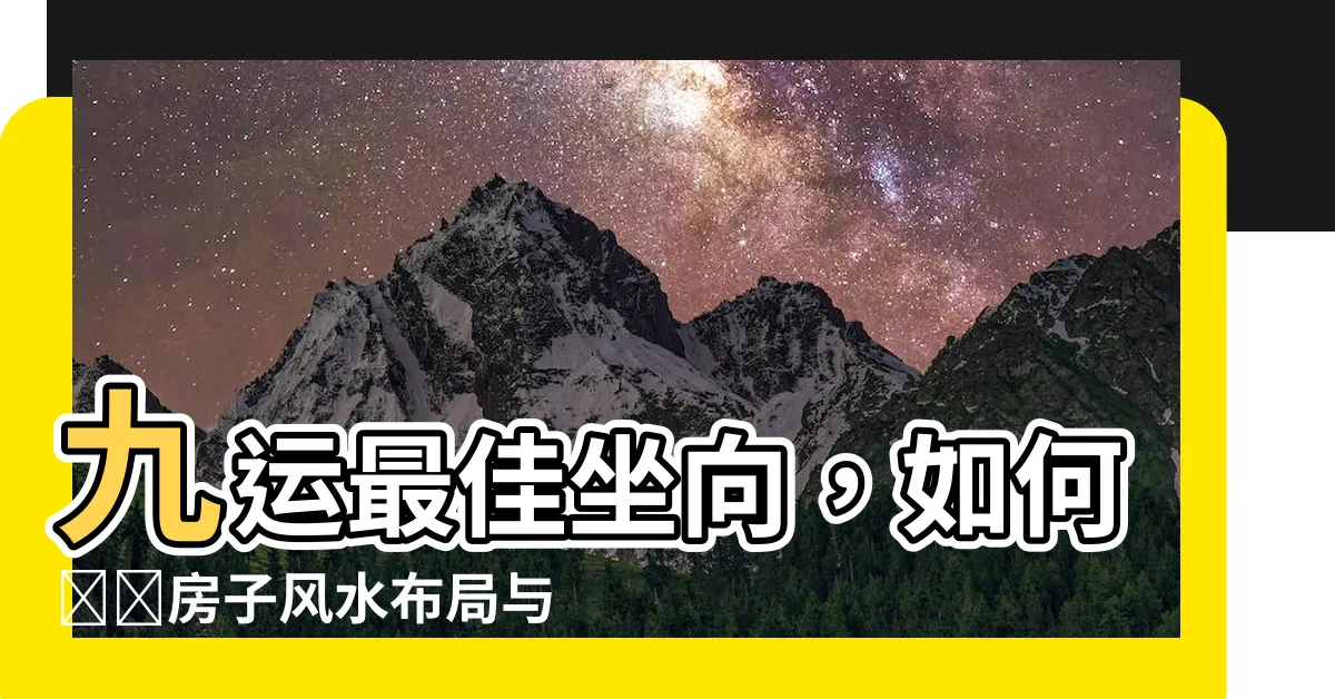 【九運最佳坐向】九運最佳坐向，如何選擇房子風水佈局與坐向