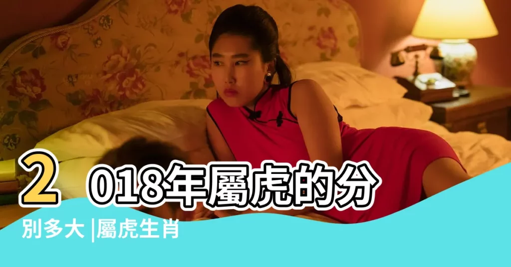 2018年屬虎的分別多大 |屬虎生肖2024年份今年幾多歲 |屬虎的今年多大2018年 |【2018屬虎的分別多大】