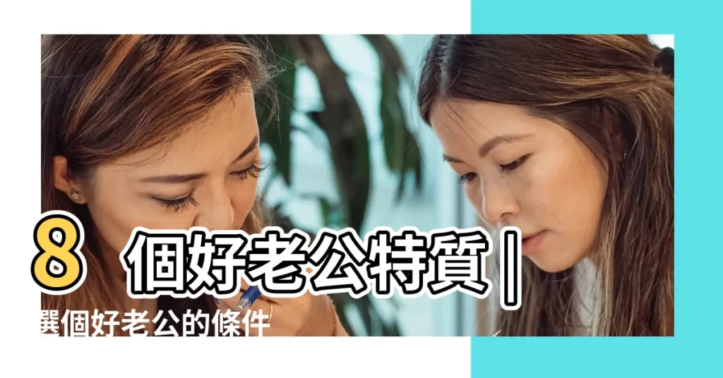 8個好老公特質 |選個好老公的條件 |細節見人品 |【嫁老公的條件好的】