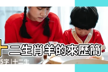 【生肖羊的來歷簡短】十二生肖羊的來歷簡短35字 |十二生肖羊的來歷與傳説 |羊生肖來歷 |