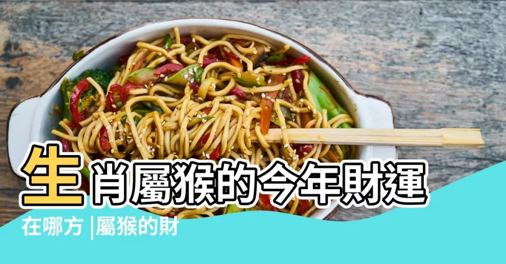 生肖屬猴的今年財運在哪方 |屬猴的財運在哪個方向 |屬猴人2023年吉利和不利方位正南方吉利 |【屬猴今年財運在那方】