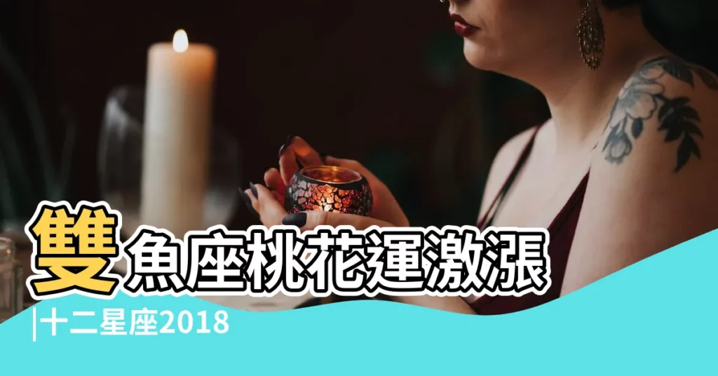 雙魚座桃花運激漲 |十二星座2018戀愛運勢大揭密 |雙魚巨蟹桃花旺旺 |【雙魚座2018年有桃花運】