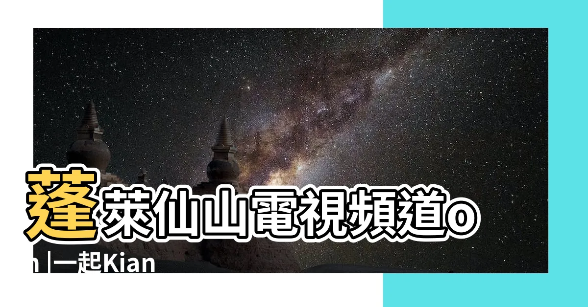【蓬萊仙山頻道】蓬萊仙山電視頻道on |一起Kiang上蓬萊仙山 |那個年代沒有人在跟你保守 |