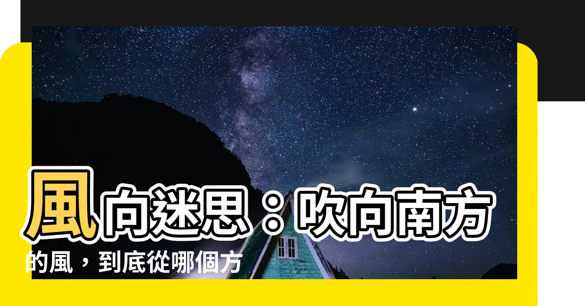 【吹南風方向】風向迷思：吹向南方的風，到底從哪個方向來？