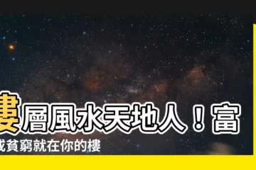 【樓層風水天地人富貴貧】樓層風水天地人！富貴或貧窮就在你的樓層選擇裡！