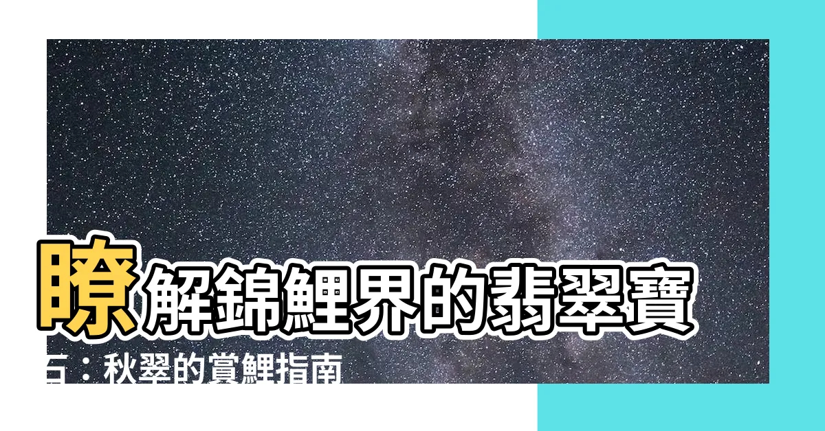 【錦鯉 秋翠】瞭解錦鯉界的翡翠寶石：秋翠的賞鯉指南