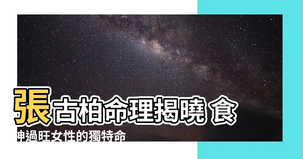 【張古柏命理的圖片】張古柏命理揭曉 食神過旺女性的獨特命運