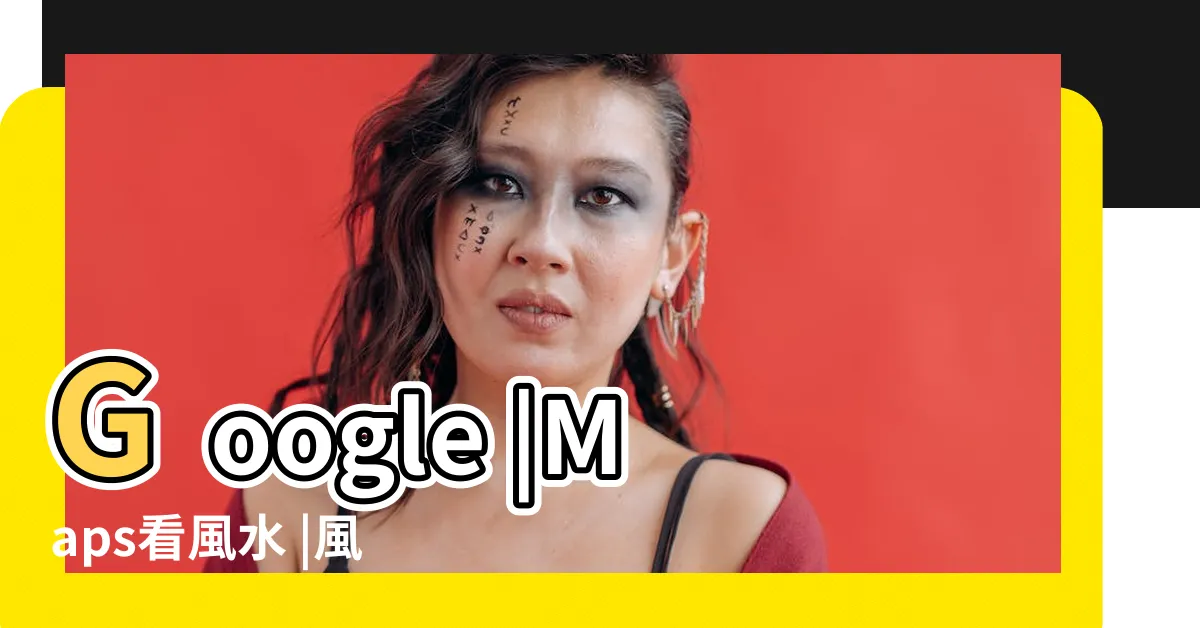 【風水穴】Google |Maps看風水 |風水中什麼是穴 |