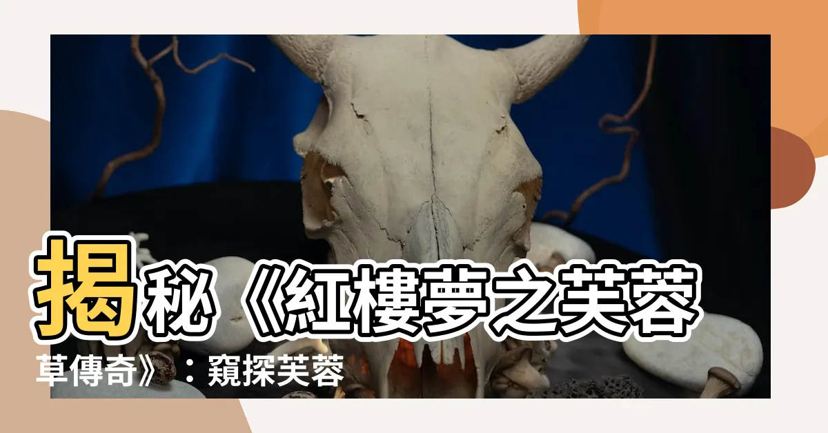 【芙蓉草】揭秘《紅樓夢之芙蓉草傳奇》：窺探芙蓉之美與宿命之謎