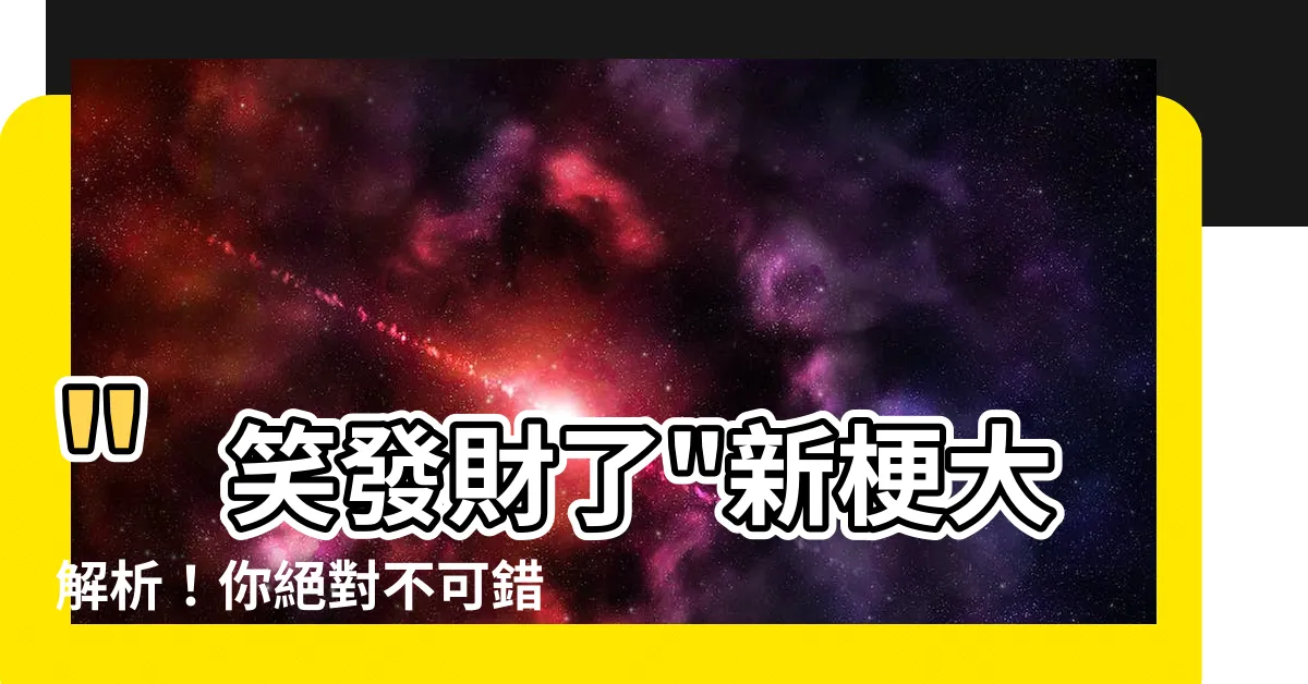 【笑發財了 意思】"笑發財了"新梗大解析！你絕對不可錯過的意思！