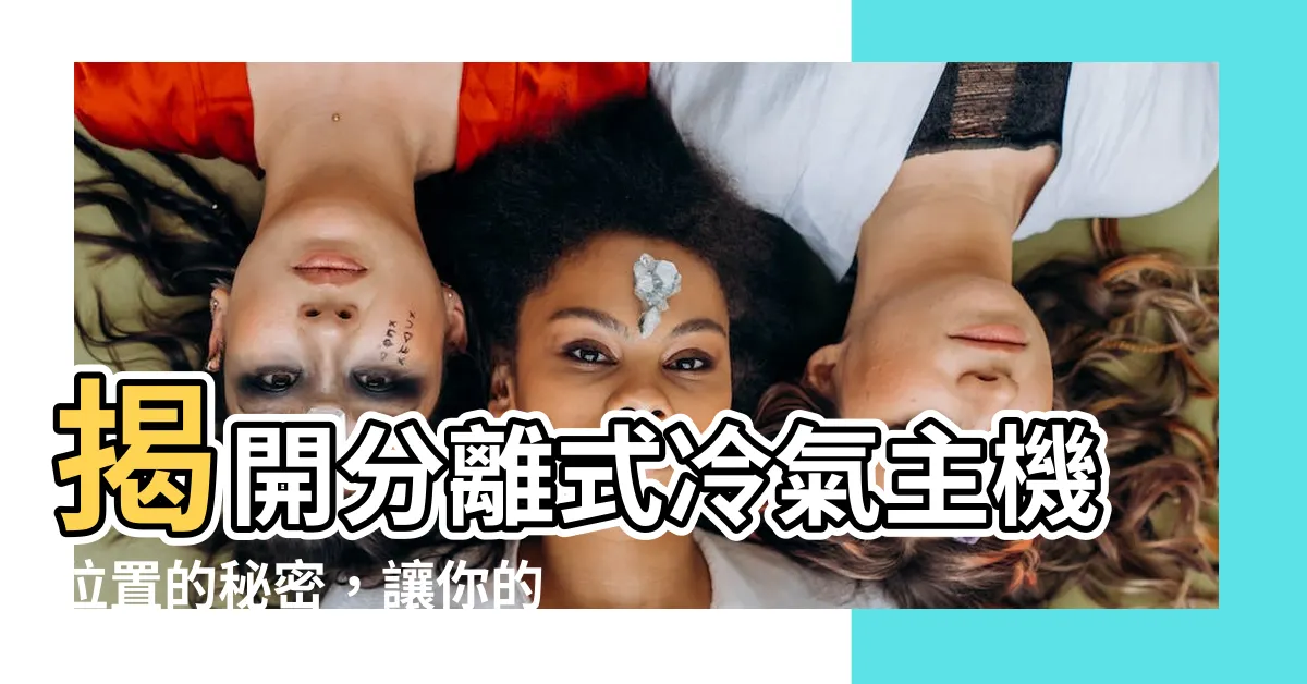 【分離式冷氣主機位置】揭開分離式冷氣主機位置的秘密，讓你的冷氣安裝一次到位！