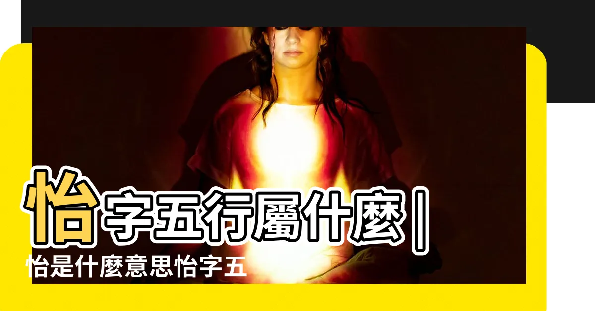 【怡的五行】怡字五行屬什麼 |怡是什麼意思怡字五行屬什麼 |怡的意思 |