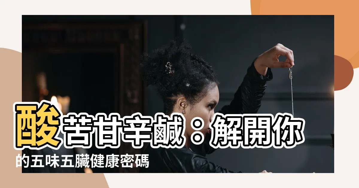 【酸苦甘辛鹹】酸苦甘辛鹹：解開你的五味五臟健康密碼