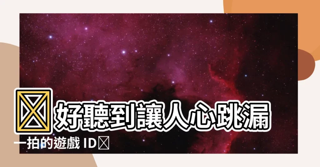 【好聽遊戲id】🔥好聽到讓人心跳漏一拍的遊戲 ID✨ 342 個絕美選集