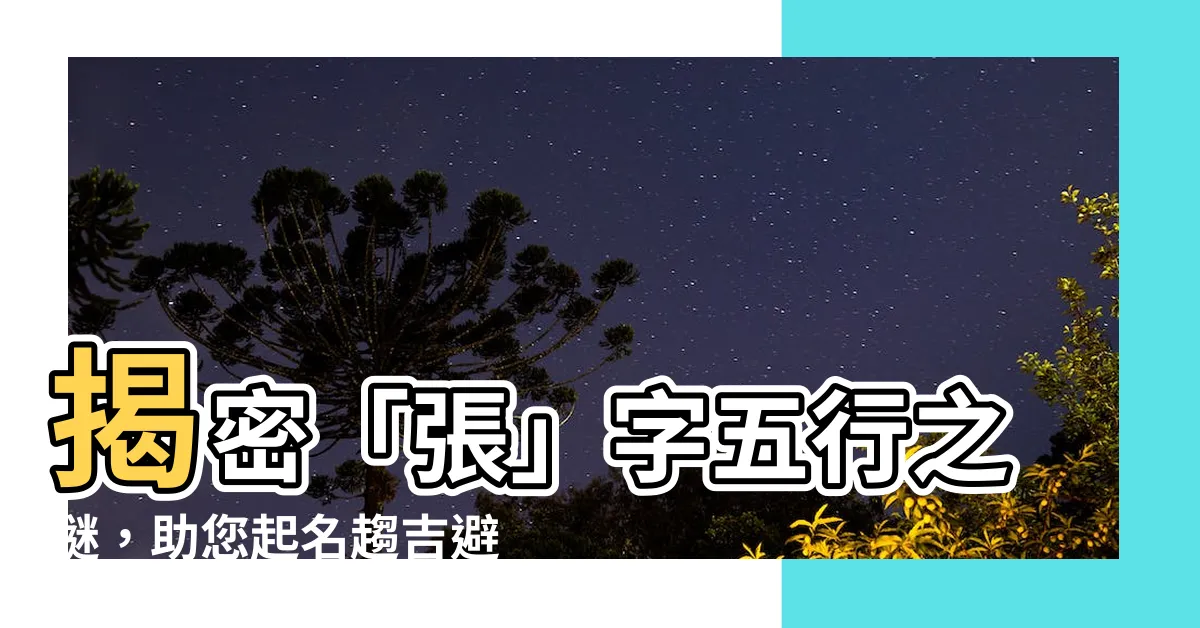【張字五行】揭密「張」字五行之謎，助您起名趨吉避兇！
