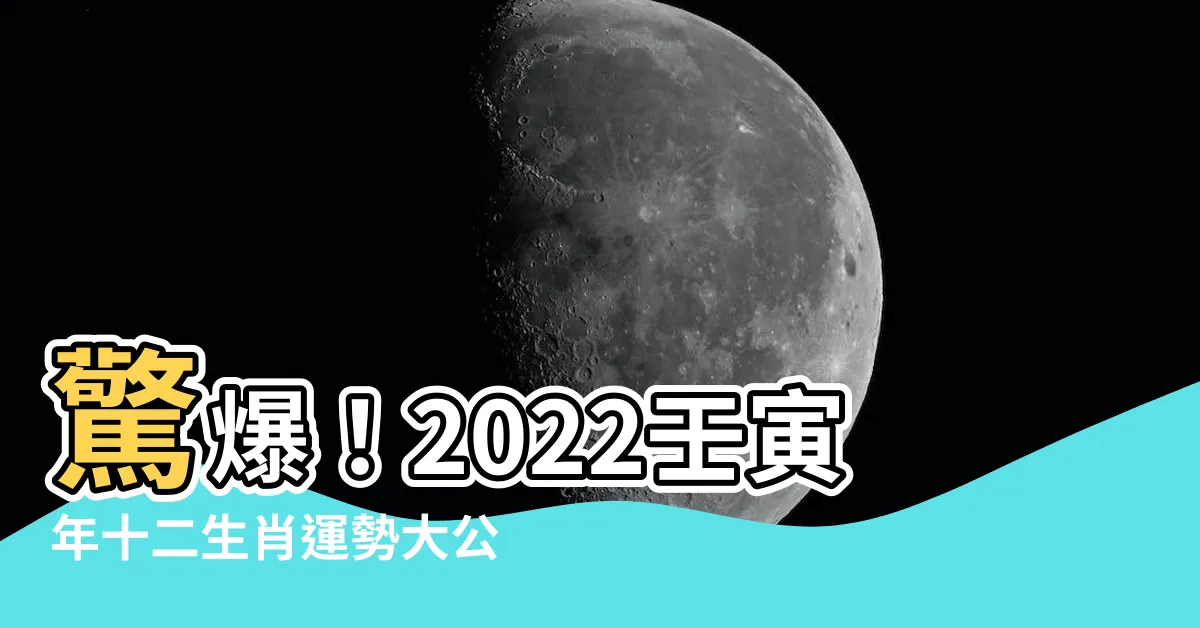 【2022年壬寅年】驚爆！2022壬寅年十二生肖運勢大公開，吉凶禍福一目瞭然