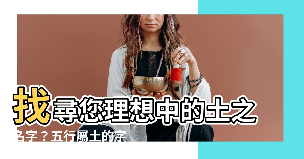 【土的名字】找尋您理想中的土之名字？五行屬土的字精選！