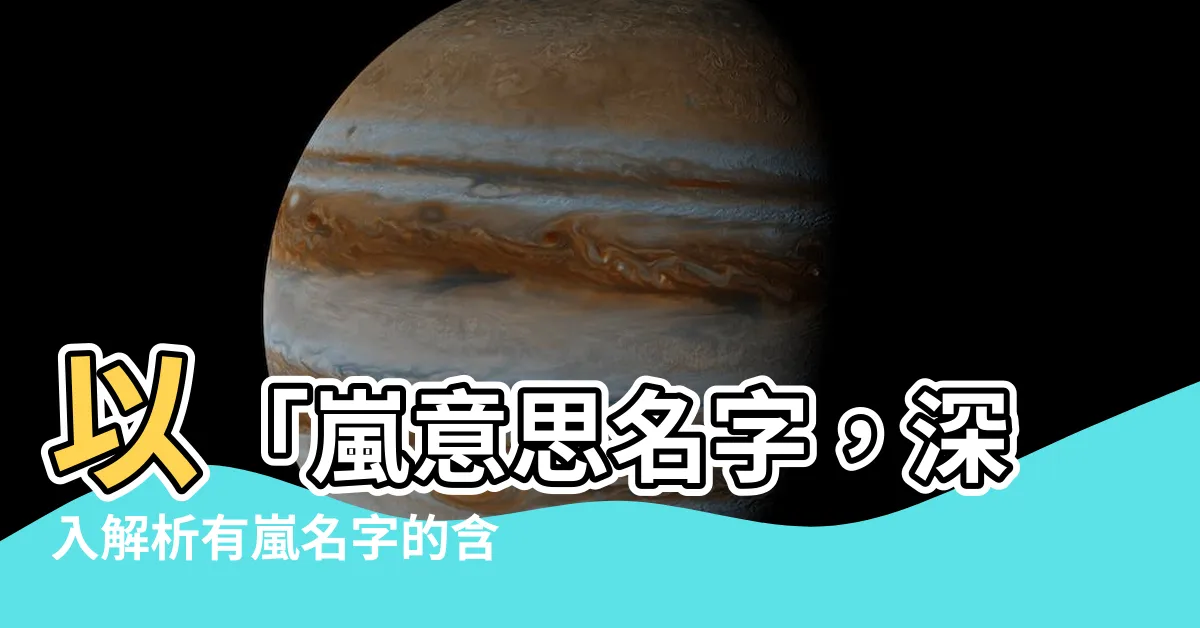 【嵐意思名字】以「嵐意思名字，深入解析有嵐名字的含義與寓意」為題的精彩報導