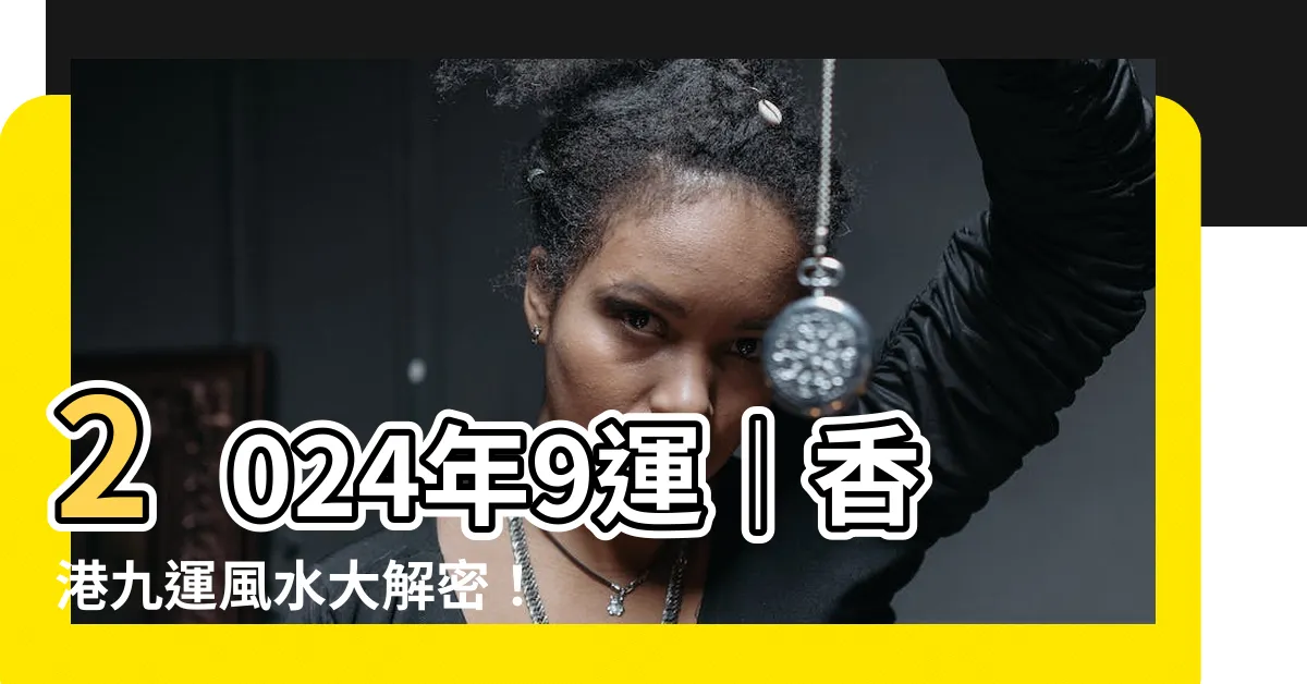【2024年9運】2024年9運｜香港九運風水大解密！