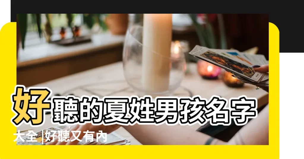好聽的夏姓男孩名字大全 |好聽又有內涵 |姓取什麼名字好聽 |【王什麼夏好聽的名字大全】