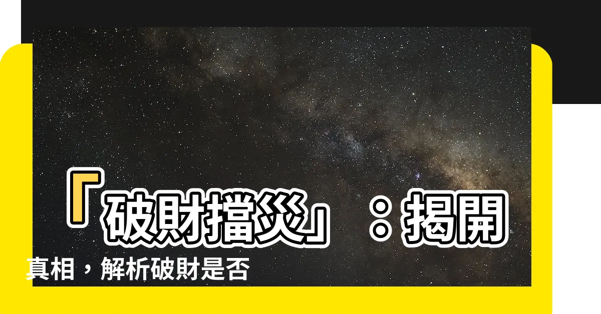 【破財擋災】「破財擋災」：揭開真相，解析破財是否能有效消除災厄