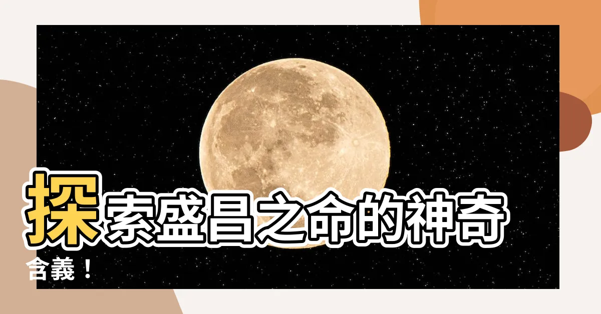 【盛昌之命】探索盛昌之命的神奇含義！