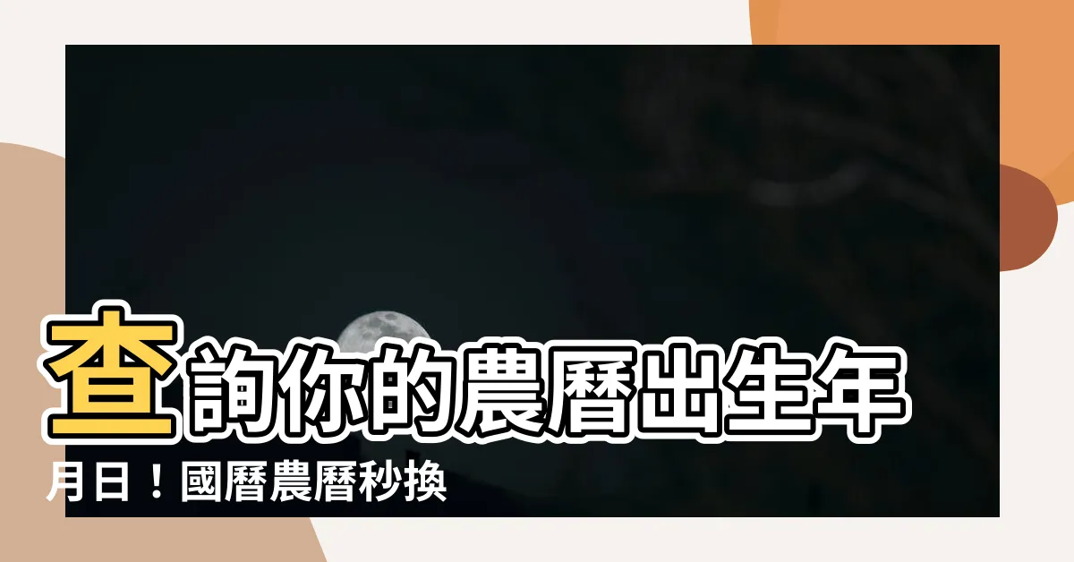 【農曆出生年月日】查詢你的農曆出生年月日！國曆農曆秒換算，輕鬆解惑