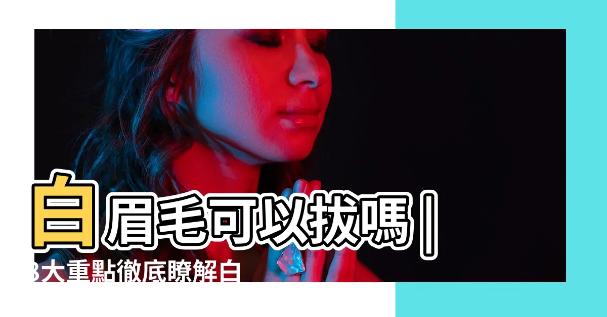 【左眉有白毛】白眉毛可以拔嗎 |8大重點徹底瞭解白眉毛的問題 |左眉毛長一根白毛命理 |