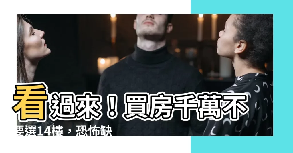 【14樓缺點】看過來！買房千萬不要選14樓，恐怖缺點曝光令人後怕！