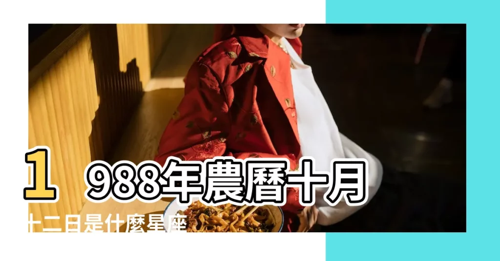 1988年農曆十月十二日是什麼星座 |1988年農曆十月十二日是什麼星座 |請問1988年陰曆10月12日是什麼星座運勢如何 |【88年農曆十月十二什麼星座】