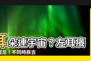 【左耳癢時辰】耳朵連宇宙？左耳癢別輕忽！不同時辰吉凶一次看！
