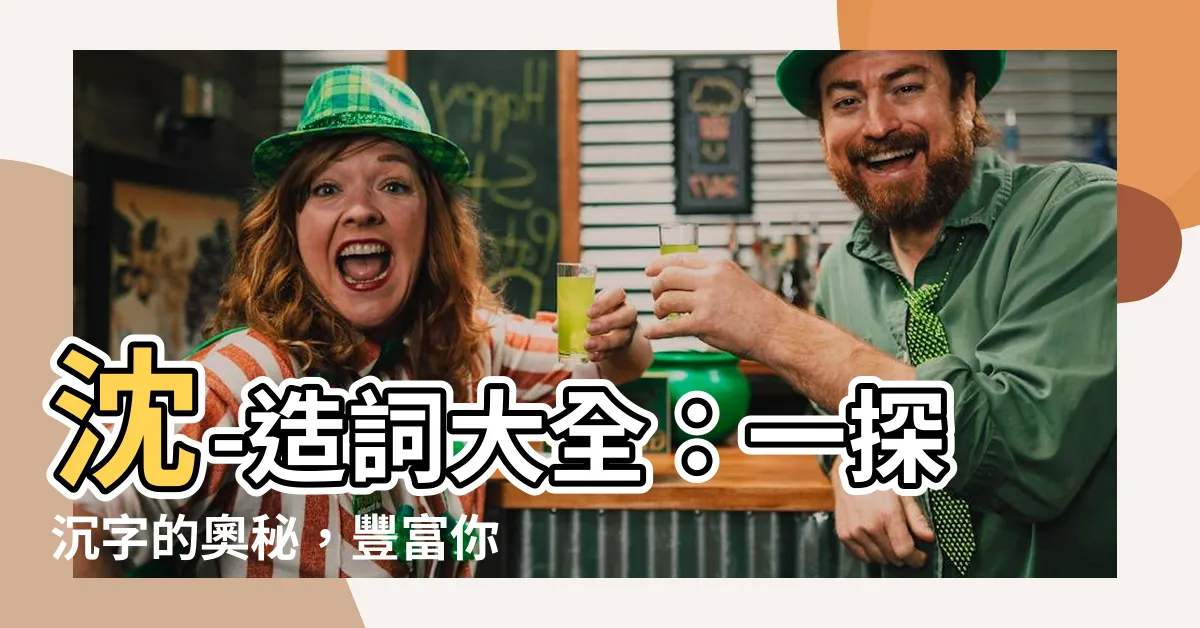 【沈造詞】沈-造詞大全：一探沉字的奧秘，豐富你的語彙寶庫！