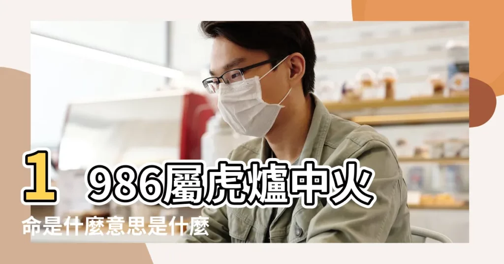 1986屬虎爐中火命是什麼意思是什麼命理 |爐中火有何含義 |爐中火命的人會富貴嗎 |【爐中火命虎】