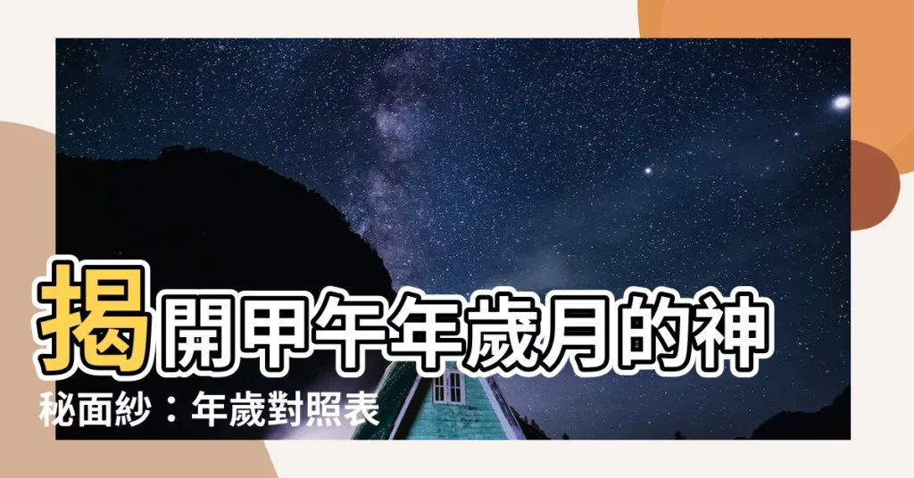 【甲午年】揭開甲午年歲月的神秘面紗：年歲對照表帶您穿越時空